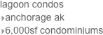 lagoon condos 
anchorage ak
6,000sf condominiums
